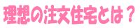 理想の注文住宅とは？